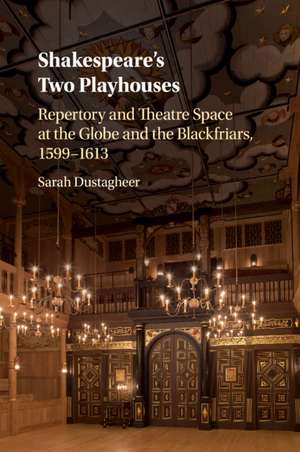 Shakespeare's Two Playhouses: Repertory and Theatre Space at the Globe and the Blackfriars, 1599–1613 de Sarah Dustagheer