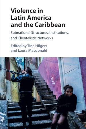 Violence in Latin America and the Caribbean: Subnational Structures, Institutions, and Clientelistic Networks de Tina Hilgers