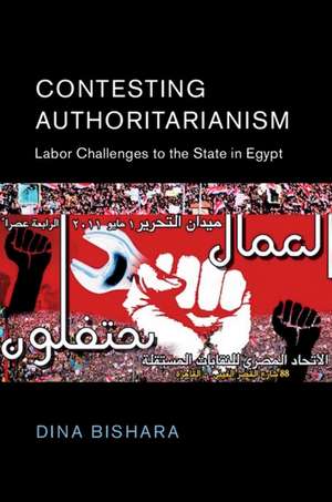 Contesting Authoritarianism: Labor Challenges to the State in Egypt de Dina Bishara