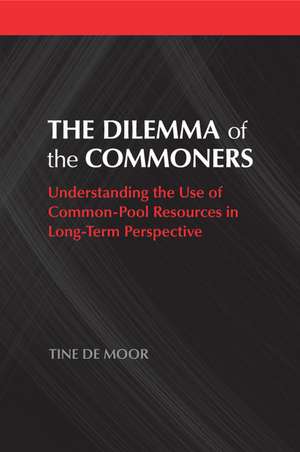 The Dilemma of the Commoners: Understanding the Use of Common-Pool Resources in Long-Term Perspective de Tine De Moor