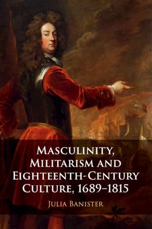 Masculinity, Militarism and Eighteenth-Century Culture, 1689–1815 de Julia Banister