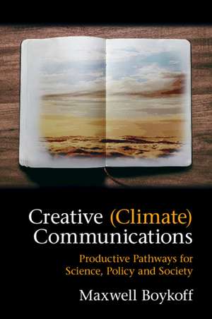 Creative (Climate) Communications: Productive Pathways for Science, Policy and Society de Maxwell Boykoff