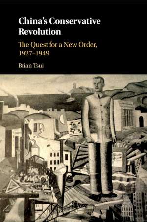 China's Conservative Revolution: The Quest for a New Order, 1927–1949 de Brian Tsui