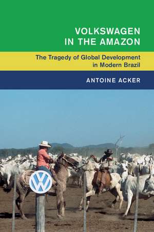 Volkswagen in the Amazon: The Tragedy of Global Development in Modern Brazil de Antoine Acker