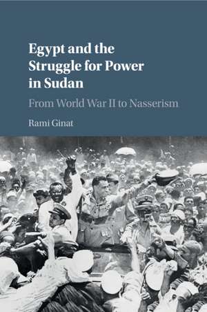 Egypt and the Struggle for Power in Sudan: From World War II to Nasserism de Rami Ginat