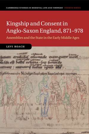 Kingship and Consent in Anglo-Saxon England, 871–978: Assemblies and the State in the Early Middle Ages de Levi Roach