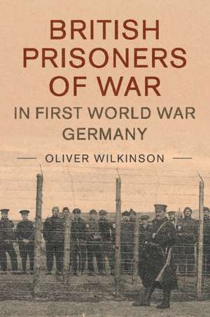 British Prisoners of War in First World War Germany de Oliver Wilkinson