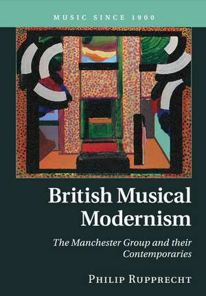 British Musical Modernism: The Manchester Group and their Contemporaries de Philip Rupprecht