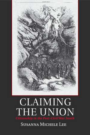 Claiming the Union: Citizenship in the Post-Civil War South de Susanna Michele Lee