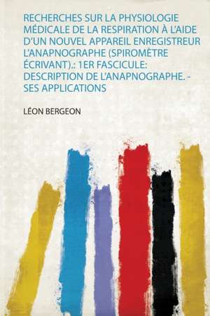 Recherches Sur La Physiologie Médicale De La Respiration À L'aide D'un Nouvel Appareil Enregistreur L'anapnographe (Spiromètre Écrivant). de Léon Bergeon