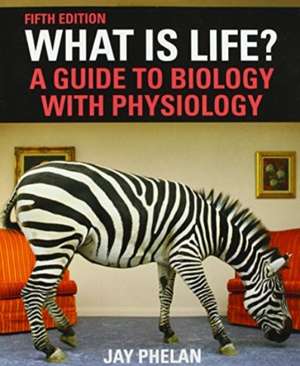 What Is Life? A Guide to Biology with Physiology de Jay Phelan