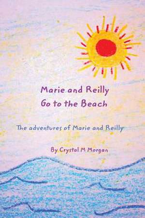 Marie and Reilly Go to the Beach! de Crystal M. Morgan