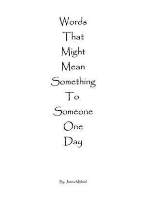 Words That Might Mean Something to Someone One Day de James Michael