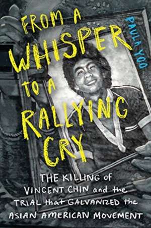 From a Whisper to a Rallying Cry – The Killing of Vincent Chin and the Trial that Galvanized the Asian American Movement de Paula Yoo