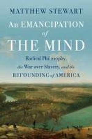 An Emancipation of the Mind – Radical Philosophy, the War over Slavery, and the Refounding of America de Matthew Stewart