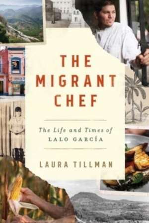 The Migrant Chef – The Life and Times of Lalo García de Laura Tillman