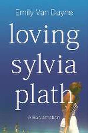 Loving Sylvia Plath de Emily van Duyne