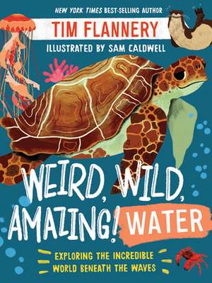 Weird, Wild, Amazing! Water – Exploring the Incredible World Beneath the Waves de Tim Flannery