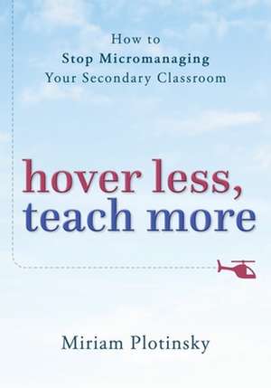 Teach More, Hover Less – How to Stop Micromanaging Your Secondary Classroom de Miriam Plotinsky