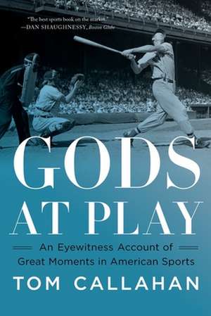 Gods at Play – An Eyewitness Account of Great Moments in American Sports de Tom Callahan