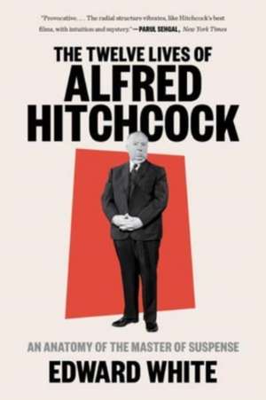 The Twelve Lives of Alfred Hitchcock – An Anatomy of the Master of Suspense de Edward White