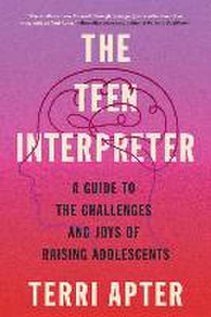 The Teen Interpreter – A Guide to the Challenges and Joys of Raising Adolescents de Terri Apter