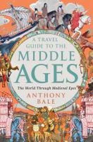 A Travel Guide to the Middle Ages – The World Through Medieval Eyes de Anthony Bale