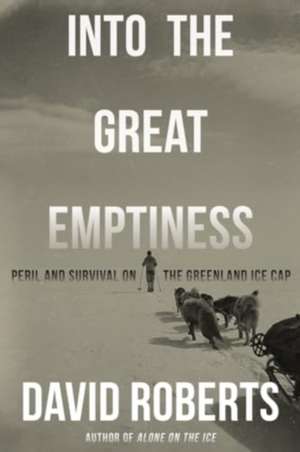 Into the Great Emptiness – Peril and Survival on the Greenland Ice Cap de David Roberts