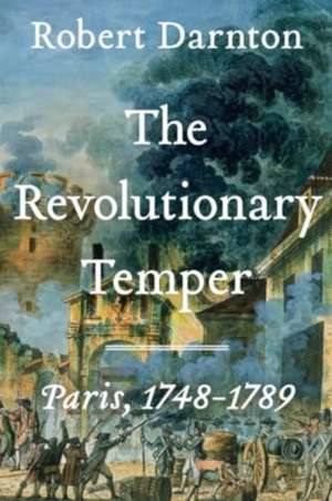 The Revolutionary Temper – Paris, 1748–1789 de Robert Darnton