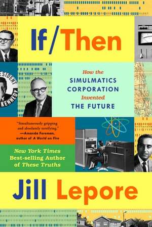 If Then – How the Simulmatics Corporation Invented the Future de Jill Lepore