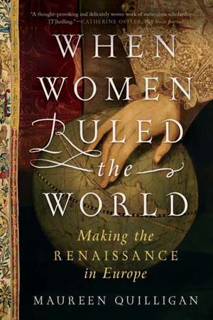 When Women Ruled the World – Making the Renaissance in Europe de Maureen Quilligan