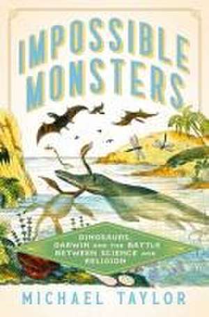 Impossible Monsters – Dinosaurs, Darwin, and the Battle Between Science and Religion de Michael Taylor