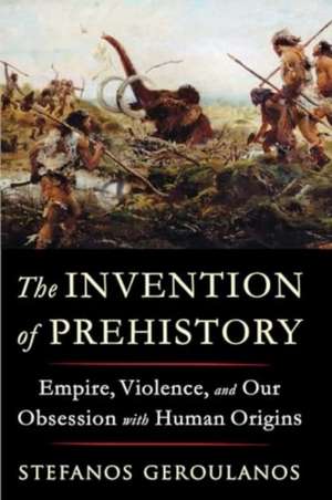 The Invention of Prehistory de Stefanos Geroulanos