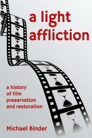 A Light Affliction: A History of Film Preservation and Restoration de Michael Binder