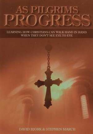 As Pilgrims Progress - Learning How Christians Can Walk Hand in Hand When They Don't See Eye to Eye de Stephen John March