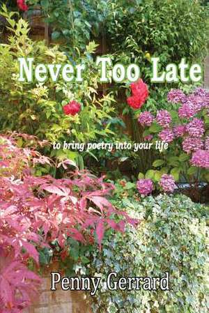 Never Too Late: To Bring Poetry Into Your Life de Penny Gerrard