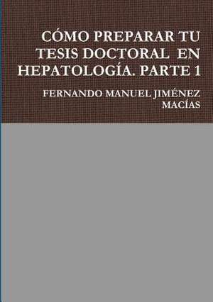 Como Preparar Tu Tesis Doctoral En Hepatologia. Parte 1 de Fernando Manuel Jimenez Macias