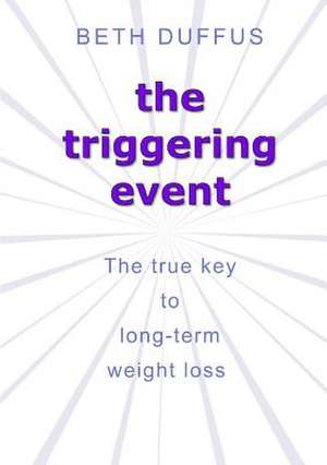 The Triggering Event: The True Key to Long-Term Weight Loss de Beth Duffus