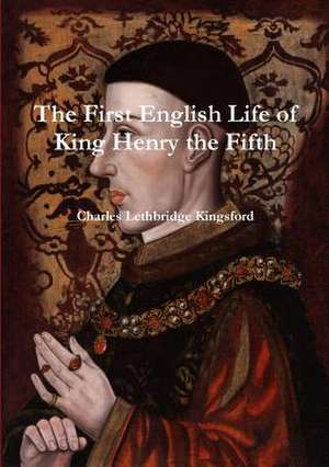 The First English Life of Henry the Fifth de Charles Lethbridge Kingsford