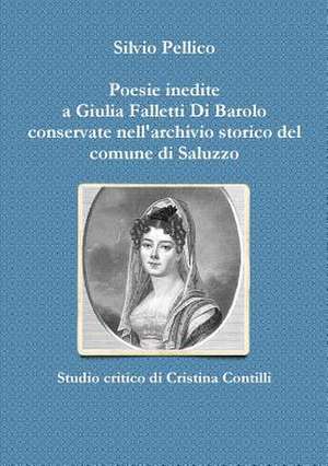 Poesie Inedite a Giulia Falletti Di Barolo Conservate Nell'archivio Storico del Comune Di Saluzzo de Silvio Pellico