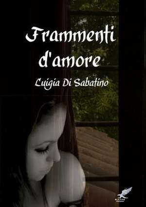 Frammenti D'Amore de Luigia Di Sabatino