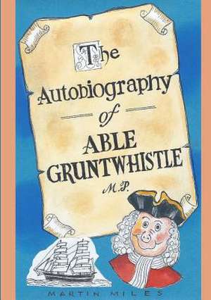 The Autobiography of Able Gruntwhistle M.P. in His Own Words de Martin Miles