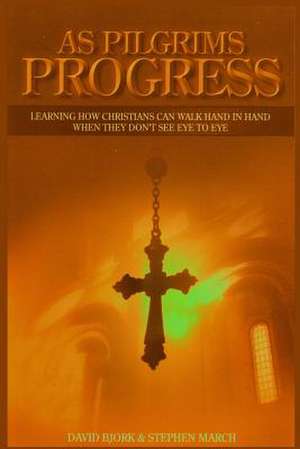 As Pilgrims Progress - Learning How Christians Can Walk Hand in Hand When They Don't See Eye to Eye de Stephen John March