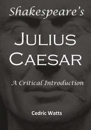 Shakespeare's 'Julius Caesar': A Critical Introduction de Cedric Watts