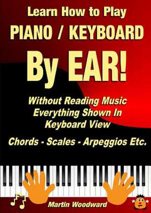 Learn How to Play Piano / Keyboard by Ear! Without Reading Music: Everything Shown in Keyboard View Chords - Scales - Arpeggios Etc. de Martin Woodward