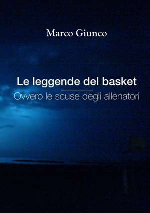 Le Leggende del Basket Ovvero Le Scuse Degli Allenatori de Marco Giunco