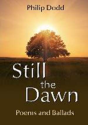 Still the Dawn: Poems and Ballads de Philip Dodd