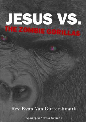 Jesus Vs. The Zombie Gorillas de Rev Evan van Guttershmark