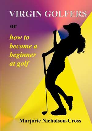 Virgin Golfers or How to Become a Beginner at Golf de Marjorie Nicholson-Cross