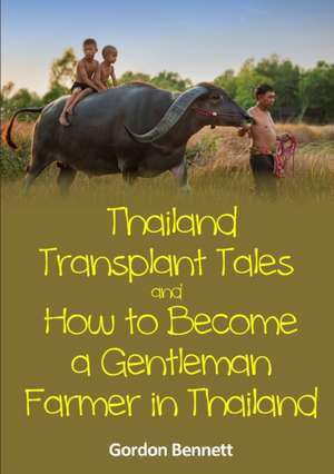 Thailand Transplant Tales and How to Become a Gentleman Farmer in Thailand de Gordon Bennett